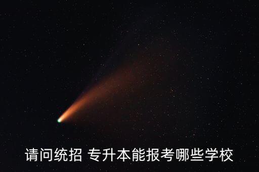 請(qǐng)問(wèn)統(tǒng)招 專升本能報(bào)考哪些學(xué)校