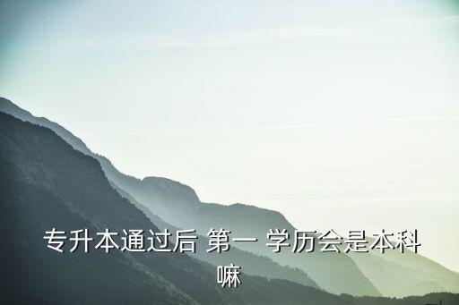  專升本通過后 第一 學(xué)歷會是本科嘛
