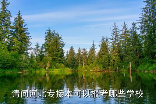請(qǐng)問河北專接本可以報(bào)考哪些學(xué)校