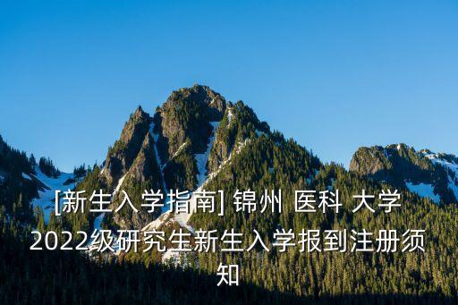 [新生入學(xué)指南] 錦州 醫(yī)科 大學(xué)2022級研究生新生入學(xué)報(bào)到注冊須知