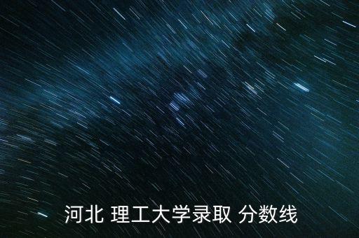  河北 理工大學錄取 分數(shù)線