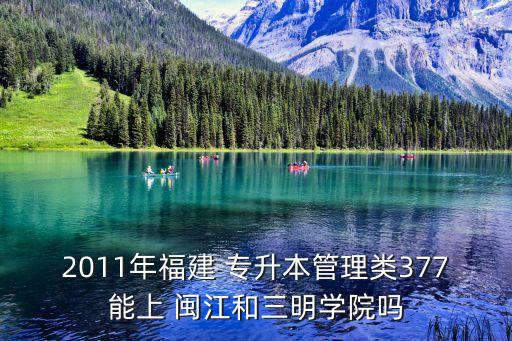 2011年福建 專升本管理類377能上 閩江和三明學(xué)院?jiǎn)? class=