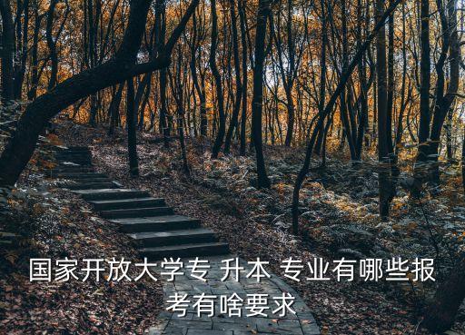 國家開放大學(xué)專 升本 專業(yè)有哪些報考有啥要求