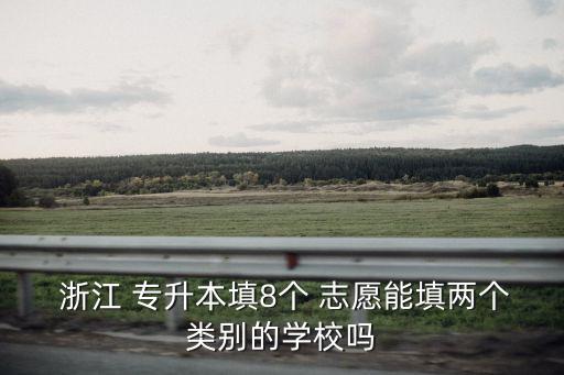  浙江 專升本填8個(gè) 志愿能填兩個(gè)類別的學(xué)校嗎