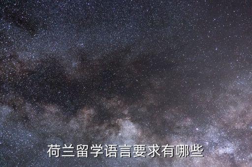 荷蘭留學(xué)語言要求有哪些