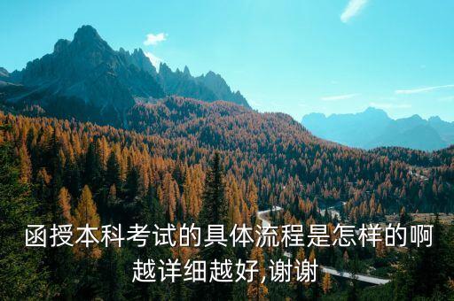  函授本科考試的具體流程是怎樣的啊越詳細越好,謝謝