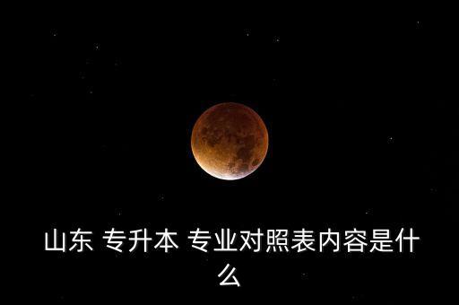  山東 專升本 專業(yè)對照表內(nèi)容是什么