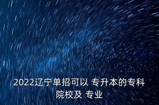 2022遼寧單招可以 專升本的?？圃盒＜?專業(yè)