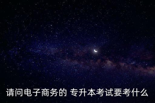 請(qǐng)問(wèn)電子商務(wù)的 專(zhuān)升本考試要考什么
