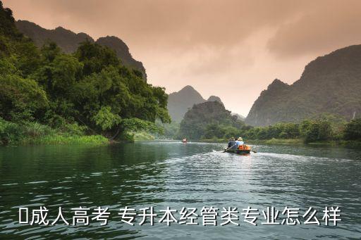 ?成人高考 專(zhuān)升本經(jīng)管類(lèi)專(zhuān)業(yè)怎么樣