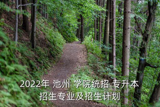 2022年 池州 學(xué)院統(tǒng)招 專升本招生專業(yè)及招生計劃