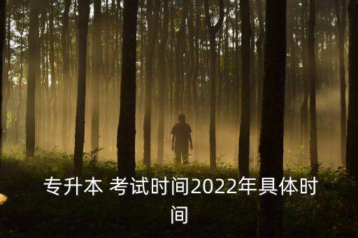  專升本 考試時間2022年具體時間