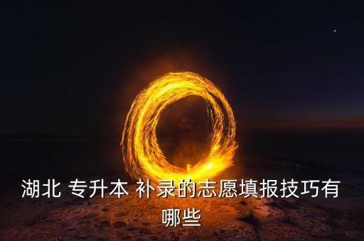 湖北 專升本 補(bǔ)錄的志愿填報技巧有哪些