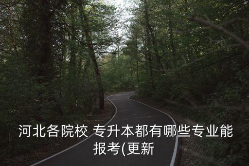  河北各院校 專升本都有哪些專業(yè)能報(bào)考(更新