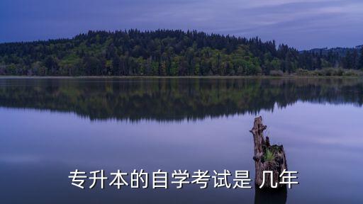  專(zhuān)升本的自學(xué)考試是 幾年