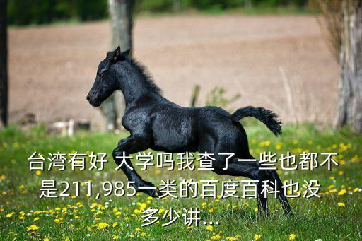  臺(tái)灣有好 大學(xué)嗎我查了一些也都不是211,985一類的百度百科也沒多少講...