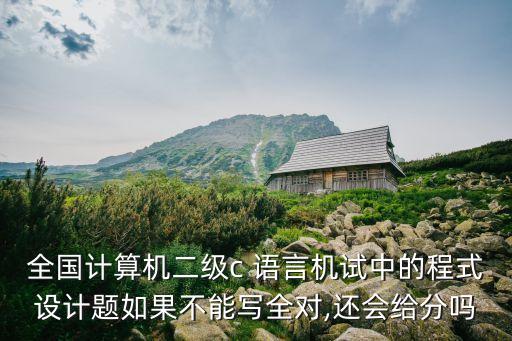 全國計(jì)算機(jī)二級(jí)c 語言機(jī)試中的程式設(shè)計(jì)題如果不能寫全對(duì),還會(huì)給分嗎