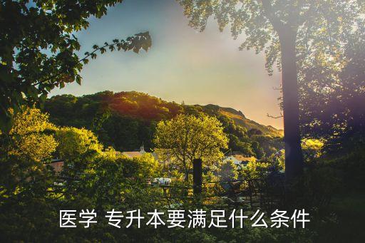  醫(yī)學 專升本要滿足什么條件