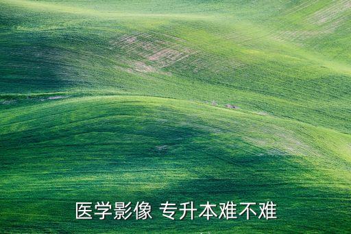 醫(yī)學影像 專升本難不難