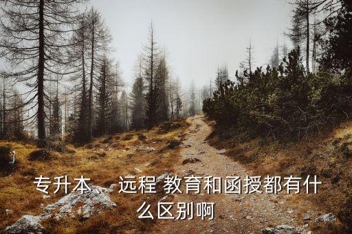  專升本、 遠(yuǎn)程 教育和函授都有什么區(qū)別啊