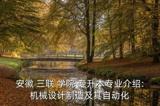 安徽 三聯(lián) 學(xué)院 專(zhuān)升本專(zhuān)業(yè)介紹:機(jī)械設(shè)計(jì)制造及其自動(dòng)化
