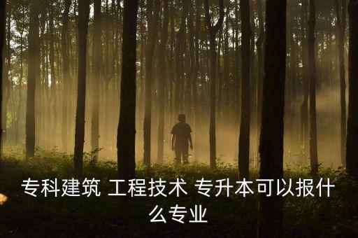 ?？平ㄖ?工程技術(shù) 專升本可以報什么專業(yè)