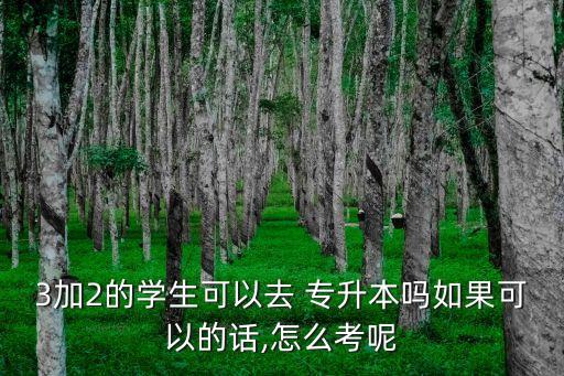 3加2的學生可以去 專升本嗎如果可以的話,怎么考呢