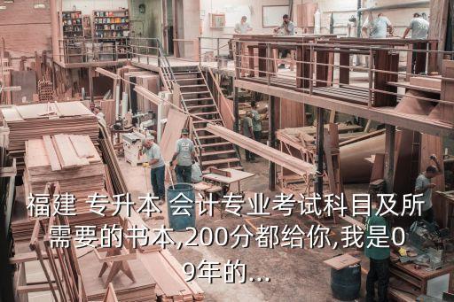 福建 專升本 會計專業(yè)考試科目及所需要的書本,200分都給你,我是09年的...