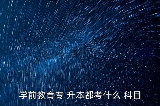 學(xué)前教育專 升本都考什么 科目