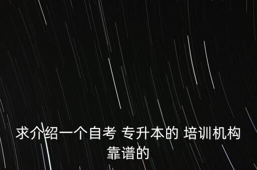 求介紹一個(gè)自考 專升本的 培訓(xùn)機(jī)構(gòu)靠譜的