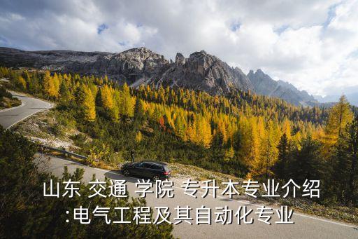  山東 交通 學(xué)院 專升本專業(yè)介紹:電氣工程及其自動化專業(yè)