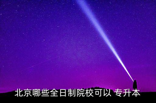 北京哪些全日制院?？梢?專升本