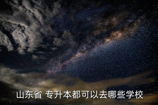  山東省 專升本都可以去哪些學校