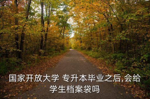 國家開放大學 專升本畢業(yè)之后,會給學生檔案袋嗎
