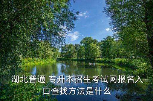  湖北普通 專升本招生考試網(wǎng)報名入口查找方法是什么