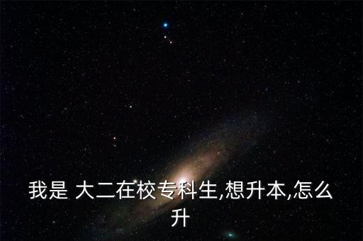 我是 大二在校?？粕?想升本,怎么升
