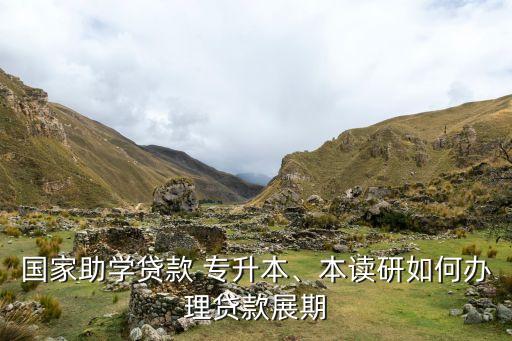 國家助學(xué)貸款 專升本、本讀研如何辦理貸款展期