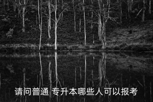 請(qǐng)問普通 專升本哪些人可以報(bào)考