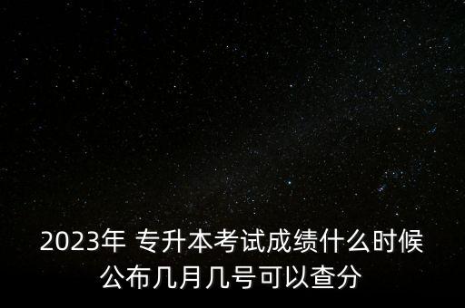 2023年 專升本考試成績(jī)什么時(shí)候公布幾月幾號(hào)可以查分