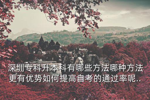  深圳?？粕究朴心男┓椒姆N方法更有優(yōu)勢如何提高自考的通過率呢...