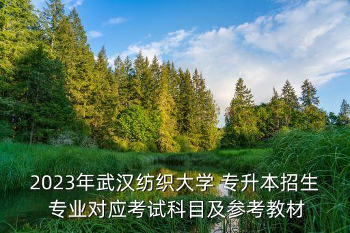 2023年武漢紡織大學 專升本招生 專業(yè)對應(yīng)考試科目及參考教材