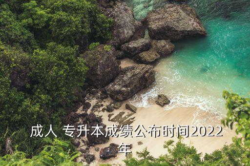  成人 專(zhuān)升本成績(jī)公布時(shí)間2022年