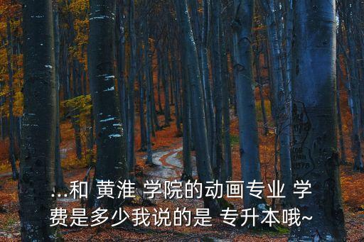 黃淮學(xué)院專(zhuān)升本學(xué)費(fèi)2018