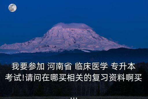 我要參加 河南省 臨床醫(yī)學(xué) 專(zhuān)升本考試!請(qǐng)問(wèn)在哪買(mǎi)相關(guān)的復(fù)習(xí)資料啊買(mǎi)...