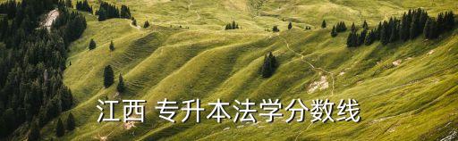 江西 專(zhuān)升本法學(xué)分?jǐn)?shù)線