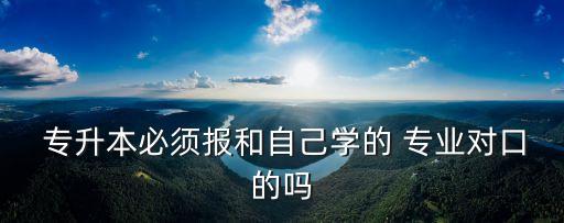 專升本教育要專業(yè)嗎,小學數(shù)學教育可以專升本的專業(yè)
