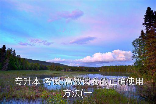  專(zhuān)升本 考試:高數(shù)試卷的正確使用方法(一
