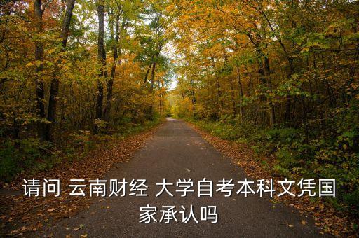 請(qǐng)問(wèn) 云南財(cái)經(jīng) 大學(xué)自考本科文憑國(guó)家承認(rèn)嗎