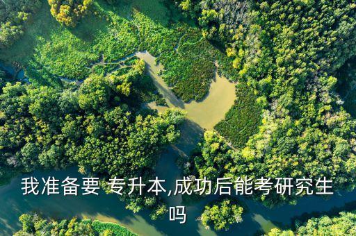 我準(zhǔn)備要 專升本,成功后能考研究生嗎