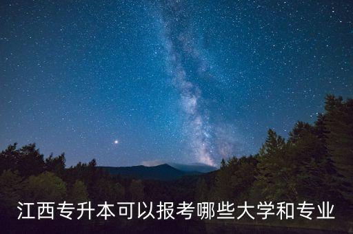 江西專升本可以報考哪些大學(xué)和專業(yè)